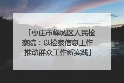 枣庄市峄城区人民检察院：以检察信息工作推动群众工作新实践